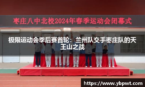 极限运动会季后赛首轮：兰州队交手枣庄队的天王山之战