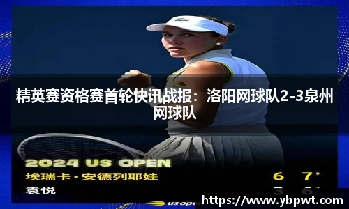 精英赛资格赛首轮快讯战报：洛阳网球队2-3泉州网球队