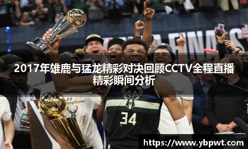 2017年雄鹿与猛龙精彩对决回顾CCTV全程直播精彩瞬间分析