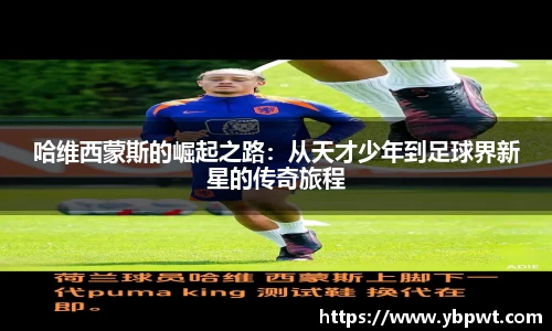 哈维西蒙斯的崛起之路：从天才少年到足球界新星的传奇旅程