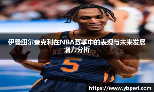 伊曼纽尔奎克利在NBA赛季中的表现与未来发展潜力分析